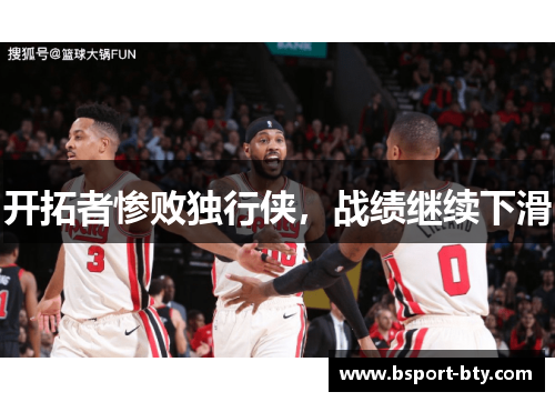 开拓者惨败独行侠，战绩继续下滑