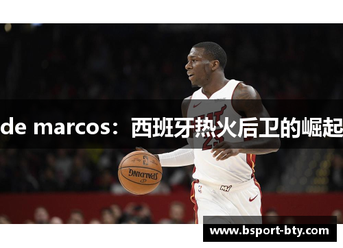 de marcos：西班牙热火后卫的崛起