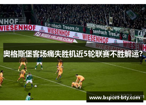 奥格斯堡客场痛失胜机近5轮联赛不胜解运？