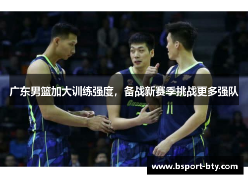 广东男篮加大训练强度，备战新赛季挑战更多强队