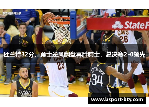 杜兰特32分，勇士逆风翻盘再胜骑士，总决赛2-0领先