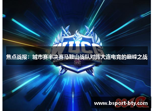 焦点战报：城市赛半决赛马鞍山战队对阵大连电竞的巅峰之战