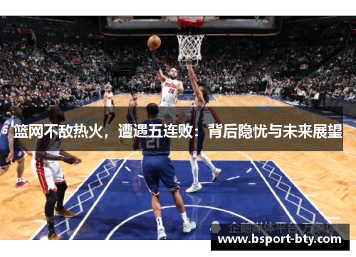 篮网不敌热火，遭遇五连败：背后隐忧与未来展望
