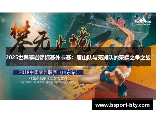 2025世界攀岩锦标赛外卡赛：唐山队与芜湖队的荣耀之争之战
