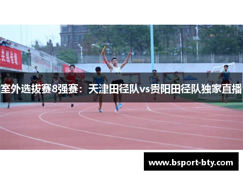 室外选拔赛8强赛：天津田径队vs贵阳田径队独家直播